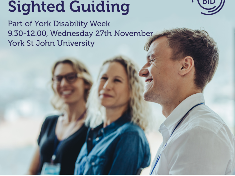 A poster advertising Sight Loss Awareness & Sighted Guiding training, for York Disability Week. It includes the event details, 9.30 - 12.00 on Wednesday 27th November at York St John University. York Bid's logo is in the right hand corner. Underneath the text is an image of 3 people, smiling and standing sideways to the camera. There are three logos beneath, including MySight York, York St John University and York Business School.